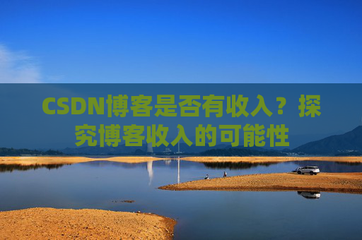 CSDN博客是否有收入？探究博客收入的可能性